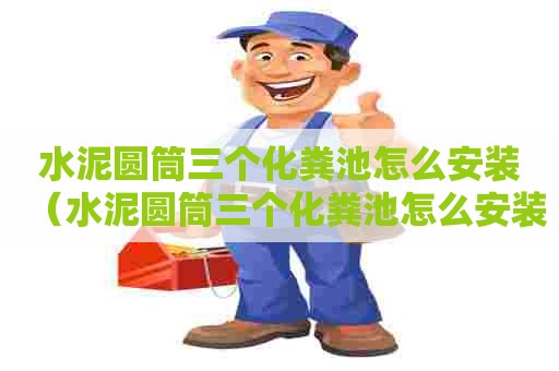 水泥圆筒三个化粪池怎么安装（水泥圆筒三个化粪池怎么安装的）
