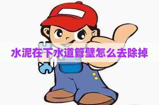 水泥在下水道管壁怎么去除掉