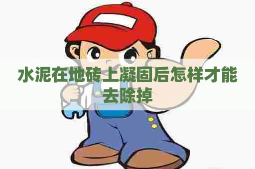 水泥在地砖上凝固后怎样才能去除掉