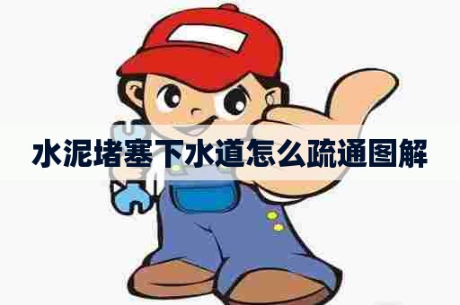 水泥堵塞下水道怎么疏通图解