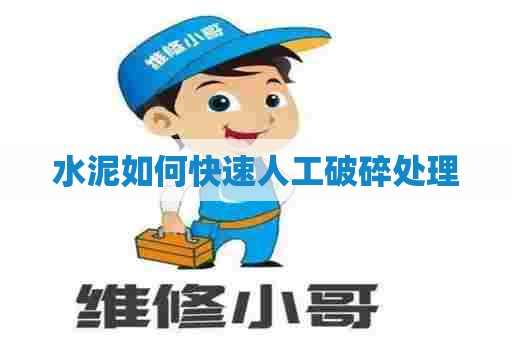 水泥如何快速人工破碎处理