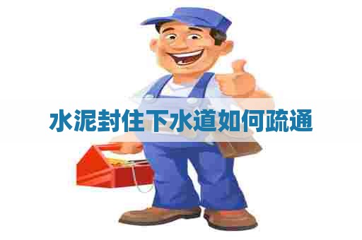 水泥封住下水道如何疏通 水泥封住下水道如何疏通