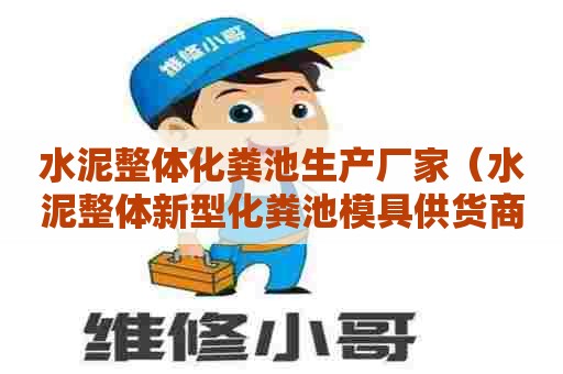水泥整体化粪池生产厂家（水泥整体新型化粪池模具供货商）