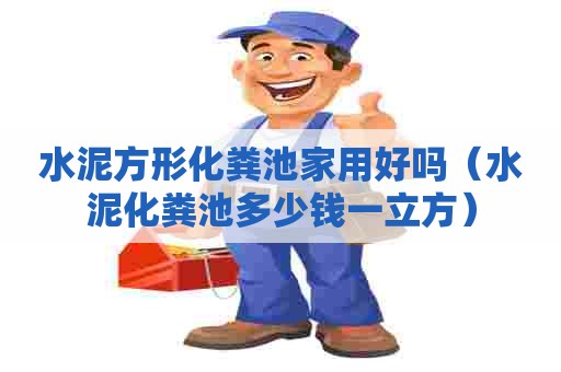水泥方形化粪池家用好吗（水泥化粪池多少钱一立方）