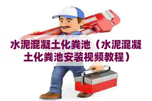 水泥混凝土化粪池（水泥混凝土化粪池安装视频教程）