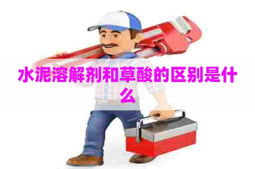 水泥溶解剂和草酸的区别是什么