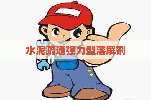 水泥疏通强力型溶解剂 水泥疏通强力型溶解剂