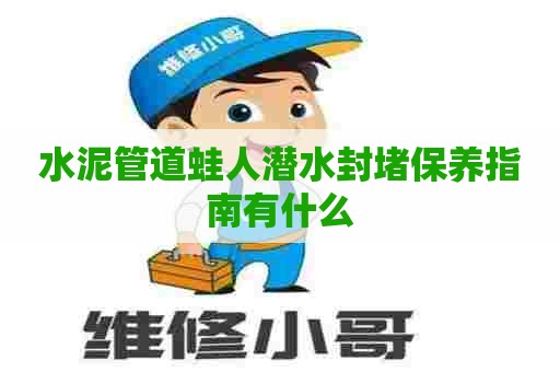 水泥管道蛙人潜水封堵保养指南有什么