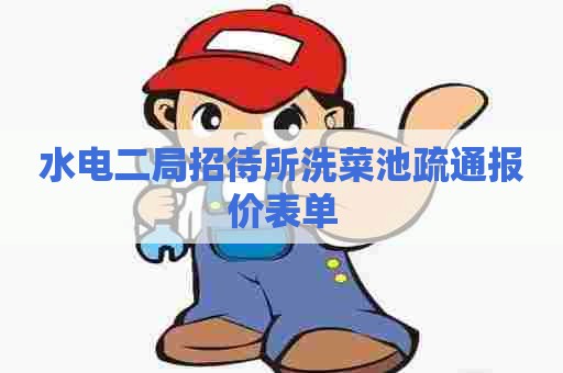 水电二局招待所洗菜池疏通报价表单