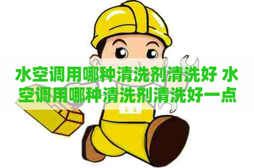 水空调用哪种清洗剂清洗好 水空调用哪种清洗剂清洗好一点