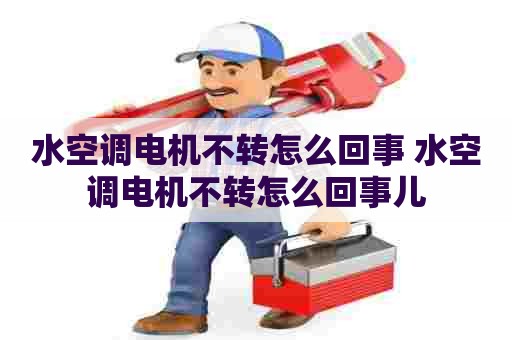 水空调电机不转怎么回事 水空调电机不转怎么回事儿