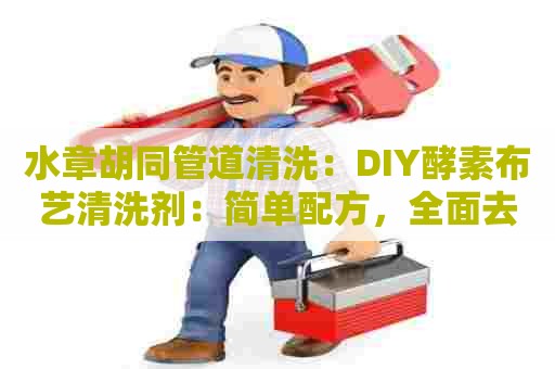 水章胡同管道清洗：DIY酵素布艺清洗剂：简单配方，全面去除污渍！