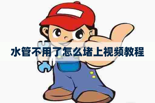 水管不用了怎么堵上视频教程