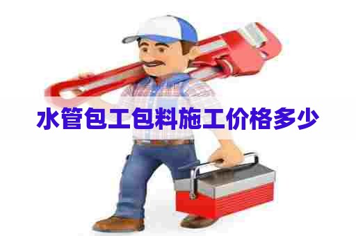水管包工包料施工价格多少 水管包工包料施工价格多少
