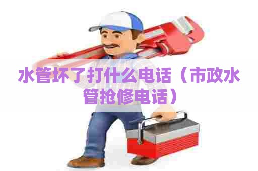 水管坏了打什么电话（市政水管抢修电话）