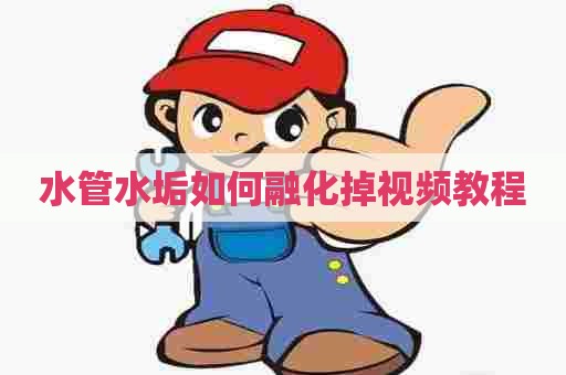 水管水垢如何融化掉视频教程 水管水垢如何融化掉视频教程