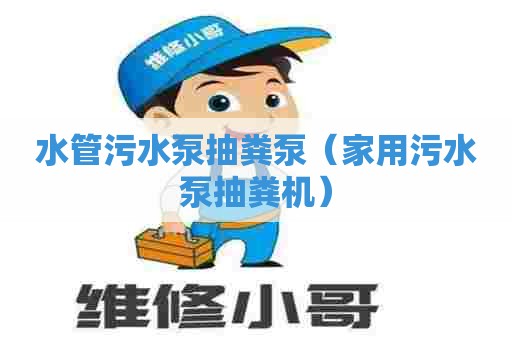 水管污水泵抽粪泵(家用污水泵抽粪机) 水管污水泵抽粪泵(家用污水泵抽粪机)