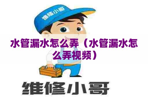 水管漏水怎么弄(水管漏水怎么弄视频) 水管漏水怎么弄(水管漏水怎么弄视频)