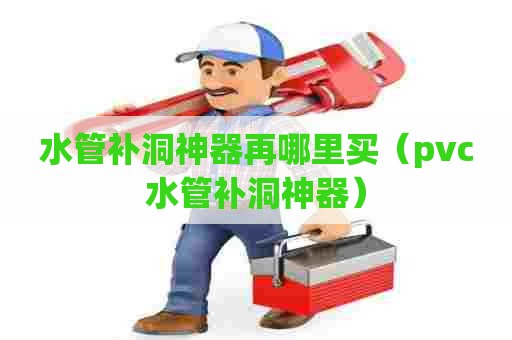 水管补洞神器再哪里买（pvc水管补洞神器）