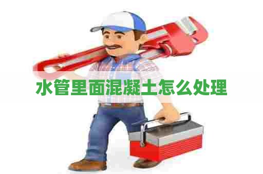 水管里面混凝土怎么处理