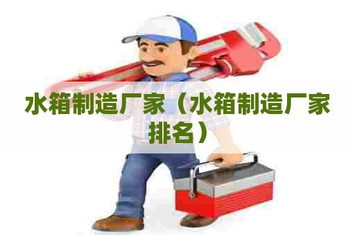 水箱制造厂家（水箱制造厂家排名）