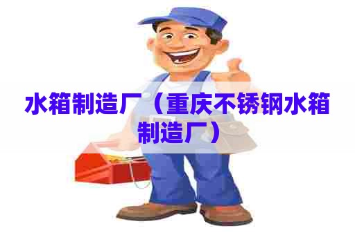 水箱制造厂（重庆不锈钢水箱制造厂）