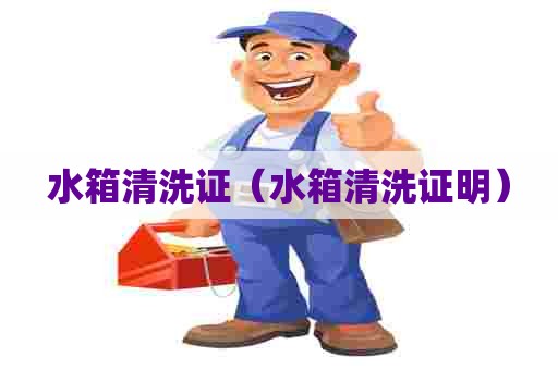 水箱清洗证（水箱清洗证明）