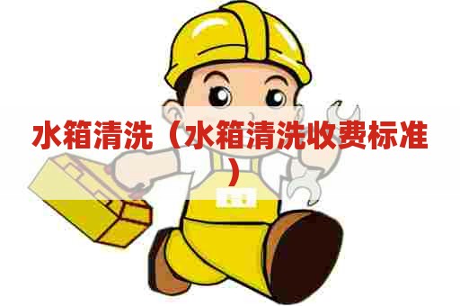 水箱清洗（水箱清洗收费标准）