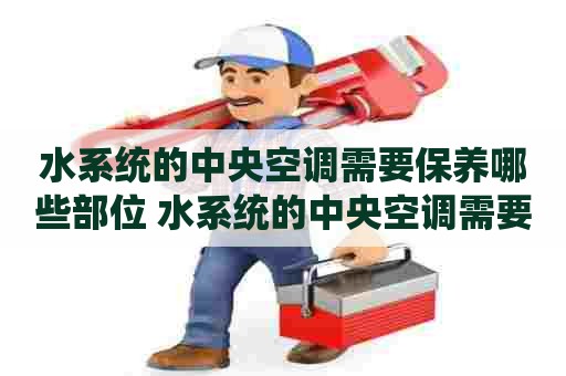 水系统的中央空调需要保养哪些部位 水系统的中央空调需要保养哪些部位呢