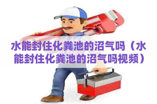 水能封住化粪池的沼气吗（水能封住化粪池的沼气吗视频）