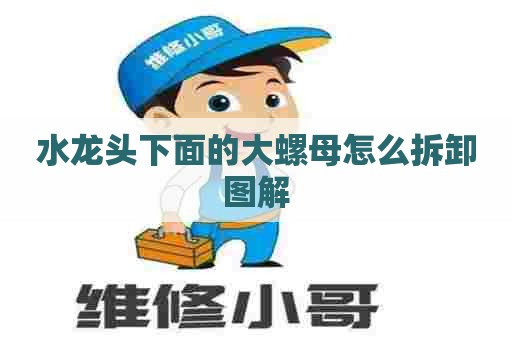 水龙头下面的大螺母怎么拆卸图解