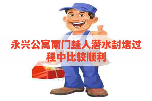 永兴公寓南门蛙人潜水封堵过程中比较顺利