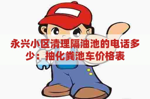 永兴小区清理隔油池的电话多少:抽化粪池车价格表 永兴小区清理隔油池的电话多少:抽化粪池车价格表