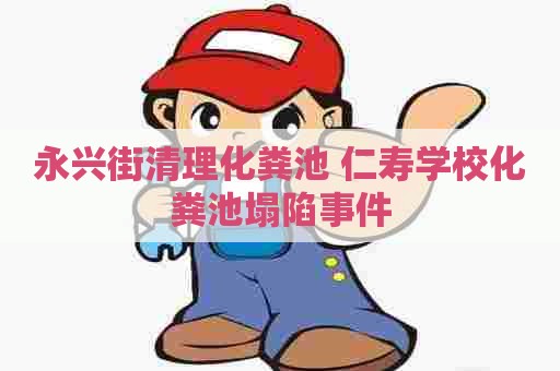 永兴街清理化粪池 仁寿学校化粪池塌陷事件