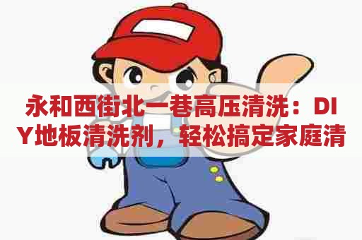 永和西街北一巷高压清洗：DIY地板清洗剂，轻松搞定家庭清洁