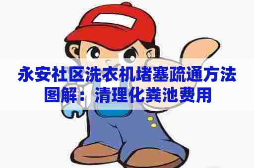 永安社区洗衣机堵塞疏通方法图解:清理化粪池费用 永安社区洗衣机堵塞疏通方法图解:清理化粪池费用