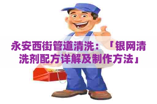 永安西街管道清洗：「银网清洗剂配方详解及制作方法」