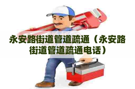 永安路街道管道疏通(永安路街道管道疏通电话) 永安路街道管道疏通(永安路街道管道疏通电话)