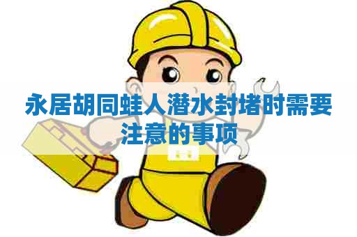 永居胡同蛙人潜水封堵时需要注意的事项