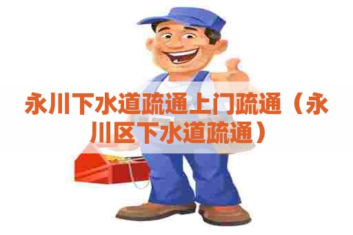 永川下水道疏通上门疏通（永川区下水道疏通）