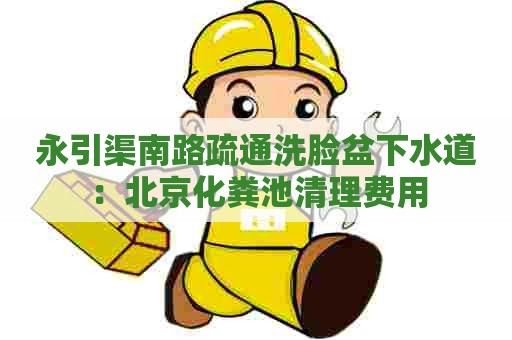 永引渠南路疏通洗脸盆下水道:北京化粪池清理费用 永引渠南路疏通洗脸盆下水道:北京化粪池清理费用
