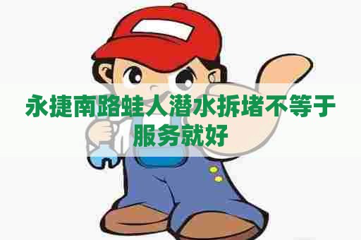 永捷南路蛙人潜水拆堵不等于服务就好