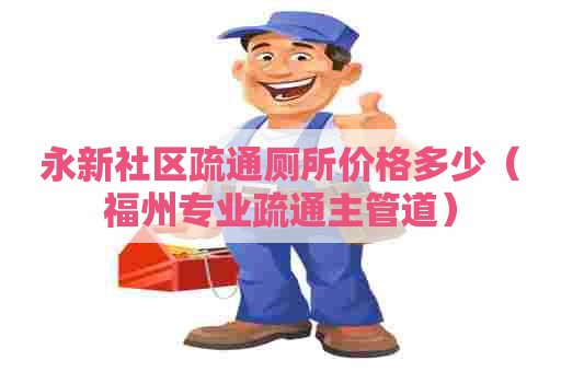 永新社区疏通厕所价格多少（福州专业疏通主管道）