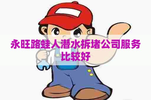 永旺路蛙人潜水拆堵公司服务比较好