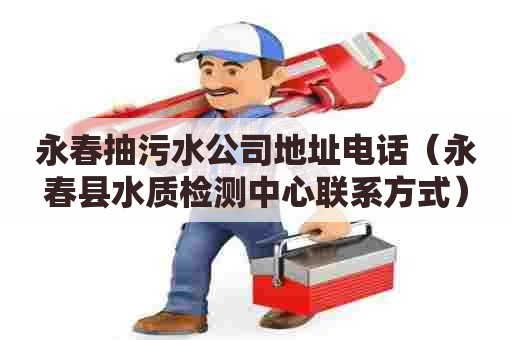 永春抽污水公司地址电话（永春县水质检测中心联系方式）