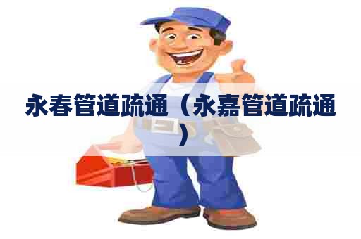永春管道疏通（永嘉管道疏通）