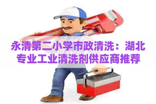 永清第二小学市政清洗:湖北专业工业清洗剂供应商推荐 永清第二小学市政清洗:湖北专业工业清洗剂供应商推荐