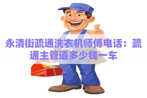 永清街疏通洗衣机师傅电话：疏通主管道多少钱一车