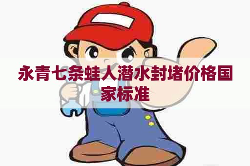 永青七条蛙人潜水封堵价格国家标准