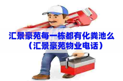 汇景豪苑每一栋都有化粪池么（汇景豪苑物业电话）